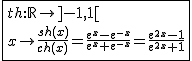 2$\fbox{th{:}\mathbb{R}\to]-1,1[\\x\to\frac{sh(x)}{ch(x)}=\frac{e^x-e^{-x}}{e^x+e^{-x}}=\frac{e^{2x}-1}{e^{2x}+1}}