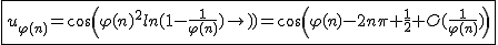 2$\fbox{u_{\varphi(n)}=cos(\varphi(n)^2ln(1-\frac{1}{\varphi(n)}))=cos(\varphi(n)-2n\pi+\frac{1}{2}+O(\frac{1}{\varphi(n)}))}