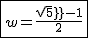 2$\fbox{w=\frac{sqrt5-1}{2}}