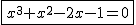 2$\fbox{x^3+x^2-2x-1=0}