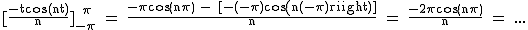 2$\rm [\frac{-tcos(nt)}{n}]_{-\pi}^{+\pi} = \frac{-\pi cos(n\pi) - [-(-\pi)cos(n(-\pi))]}{n} = \frac{-2\pi cos(n\pi)}{n} = ...