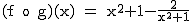 2$\rm~(f~o~g)(x)~=~x^2+1-\frac{2}{x^2+1}