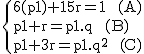 2$\rm~\{{6(p1)+15r=1~~(A)\\p1+r=p1.q~~(B)\\p1+3r=p1.q^2~~(C)}