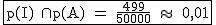 2$\rm~\begin{tabular}{|c|}\hline~p(I)~\cap~p(A)~=~\frac{499}{50000}~\approx~~0,01\\\hline\end{tabular}