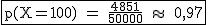 2$\rm~\begin{tabular}{|c|}\hline~p(X=100)~=~\frac{4851}{50000}~\approx~~0,97\\\hline\end{tabular}