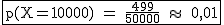 2$\rm~\begin{tabular}{|c|}\hline~p(X=10000)~=~\frac{499}{50000}~\approx~~0,01\\\hline\end{tabular}