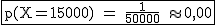 2$\rm~\begin{tabular}{|c|}\hline~p(X=15000)~=~\frac{1}{50000}~\approx~0,00\\\hline\end{tabular}