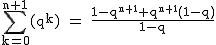 2$\rm~\displaystyle\sum_{k=0}^{n+1}(q^k)~=~\frac{1-q^{n+1}+q^{n+1}(1-q)}{1-q}