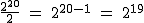 2$\rm~\frac{2^{20}}{2}~=~2^{20-1}~=~2^{19}