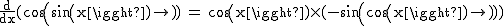 2$\rm~\frac{d}{dx}(cos(sin(x))~=~cos(x)\times~(-sin(cos(x)))