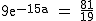 2$\rm~9e^{-15a}~=~\frac{81}{19}