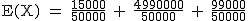 2$\rm~E(X)~=~\frac{15000}{50000}~+~\frac{4990000}{50000}~+~\frac{99000}{50000}