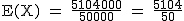 2$\rm~E(X)~=~\frac{5104000}{50000}~=~\frac{5104}{50}