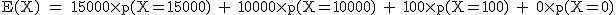 2$\rm~E(X)~=~15000\times~p(X=15000)~+~10000\times~p(X=10000)~+~100\times~p(X=100)~+~0\times~p(X=0)