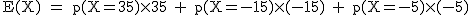 2$\rm~E(X)~=~p(X=35)\times35~+~p(X=-15)\times(-15)~+~p(X=-5)\times(-5)