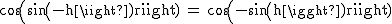 2$\rm~cos(sin(-h))~=~cos(-sin(h))