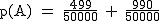 2$\rm~p(A)~=~\frac{499}{50000}~+~\frac{990}{50000}