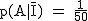 2$\rm~p(A|\bar{I})~=~\frac{1}{50}