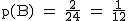 2$\rm~p(B)~=~\frac{2}{24}~=~\frac{1}{12}