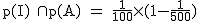 2$\rm~p(I)~\cap~p(A)~=~\frac{1}{100}\times~(1-\frac{1}{500})