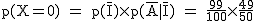 2$\rm~p(X=0)~=~p(\bar{I})\times~p(\bar{A}|\bar{I})~=~\frac{99}{100}\times~\frac{49}{50}
