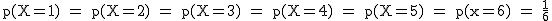 2$\rm~p(X=1)~=~p(X=2)~=~p(X=3)~=~p(X=4)~=~p(X=5)~=~p(x=6)~=~\frac{1}{6}