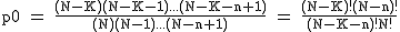 2$\rm~p0~=~\frac{(N-K)(N-K-1)...(N-K-n+1)}{(N)(N-1)...(N-n+1)}~=~\frac{(N-K)!(N-n)!}{(N-K-n)!N!}