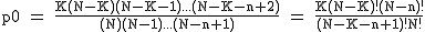 2$\rm~p0~=~\frac{K(N-K)(N-K-1)...(N-K-n+2)}{(N)(N-1)...(N-n+1)}~=~\frac{K(N-K)!(N-n)!}{(N-K-n+1)!N!}