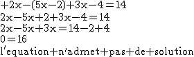 2$\textrm 2x-(5x-2)+3x-4=14\\2x-5x+2+3x-4=14\\2x-5x+3x=14-2+4\\0=16\\l'equation n'admet pas de solution