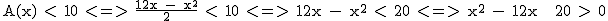 2$\textrm A(x) < 10 <=> \frac{12x - x^2}{2} < 10 <=> 12x - x^2 < 20 <=> x^2 - 12x + 20 > 0