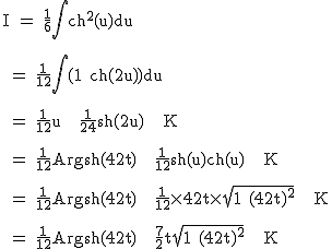 2$\textrm I = \fra{1}{6}\Bigint ch^2(u)du\\
 \\ 
 \\ = \fra{1}{12}\Bigint(1+ch(2u))du\\
 \\ 
 \\ = \fra{1}{12}u + \fra{1}{24}sh(2u) + K\\
 \\ 
 \\ = \fra{1}{12}Argsh(42t) + \fra{1}{12}sh(u)ch(u) + K\\
 \\ 
 \\ = \fra{1}{12}Argsh(42t) + \fra{1}{12}\times 42t\times\sqrt{1+(42t)^2} + K\\
 \\ 
 \\ = \fra{1}{12}Argsh(42t) + \fra{7}{2}t\sqrt{1+(42t)^2} + K