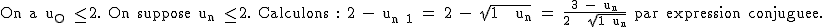 2$\textrm On a u_O \le 2. On suppose u_n \le 2. Calculons : 2 - u_{n+1} = 2 - \sqrt{1 + u_n} = \frac{3 - u_n}{2 + \sqrt{1+u_n}} par expression conjuguee.