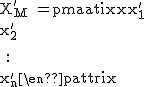 2$\textrm X^'_M = \begin{pmatrix}x^'_1\\x^'_2\\ \\ . \\ . \\ . \\ \\x^'_n\end{pmatrix}