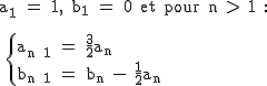 2$\textrm a_1 = 1, b_1 = 0 et pour n > 1 :\\ \\  \\ \{{a_{n+1} = \fra{3}{2}a_n\\b_{n+1} = b_n - \fra{1}{2}a_n