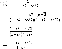 2$\textrm h(s) = \fra{1}{1-s^2+js\sqrt{2}} \\
 \\ 
 \\ = \fra{1-s^2-js\sqrt{2}}{(1-s^2+js\sqrt{2})(1-s^2-js\sqrt{2})} \\
 \\ 
 \\ = \fra{1-s^2-js\sqrt{2}}{(1-s^2)^2+2s^2} \\
 \\ 
 \\ = \fra{1-s^2-js\sqrt{2}}{1+s^4}