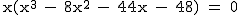 2$\textrm x(x^3 - 8x^2 - 44x^ - 48) = 0