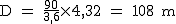 2$ \rm D = \frac{90}{3,6}\time 4,32 = 108 m