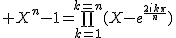 2$ X^n-1=\bigprod_{k=1}^{k=n}(X-e^{\frac{2ik\pi}{n}})