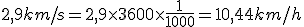 2,9 km/s = 2,9\times3600 \times\frac{1}{1000} = 10,44km/h