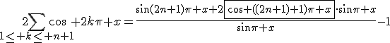 2\Bigsum_{1\le k\le n+1}\cos 2k\pi x=\frac{\sin(2n+1)\pi x+2\fbox{\cos ((2n+1)+1)\pi x}\cdot\sin\pi x}{\sin\pi x}-1