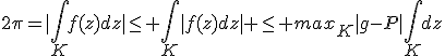 2\pi=|\int_Kf(z)dz|\le \int_K|f(z)dz| \le max_K|g-P|\int_Kdz