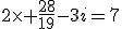 2\times \frac{28}{19}-3i=7