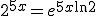 2^{5x} = e^{5x \ln 2}