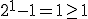 2^1-1=1\ge1