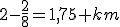 2-\frac{2}{8}=1,75 km