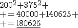 200^2+375^2
 \\ =40000+140625
 \\ =\underline{180625}