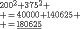 200^2+375^2 \\ =40000+140625 \\ =\underline{180625}