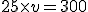 25\times v = 300