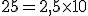 25=2,5\times10