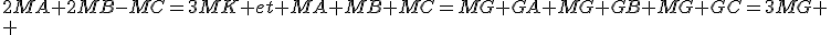 2MA+2MB-MC=3MK et MA+MB+MC=MG+GA+MG+GB+MG+GC=3MG \\ 